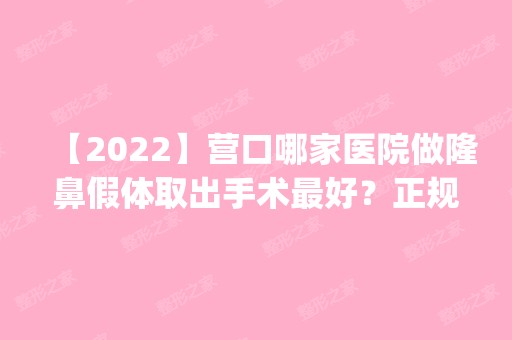 【2024】营口哪家医院做隆鼻假体取出手术比较好？正规排名榜盘点前四_价格清单一一出