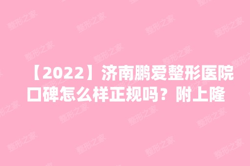 【2024】济南鹏爱整形医院口碑怎么样正规吗？附上隆鼻案例|价格表