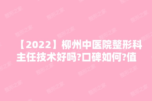 【2024】柳州中医院整形科主任技术好吗?口碑如何?值得你去吗?