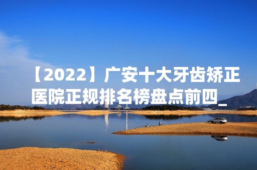 【2024】广安十大牙齿矫正医院正规排名榜盘点前四_价格清单一一出示!！