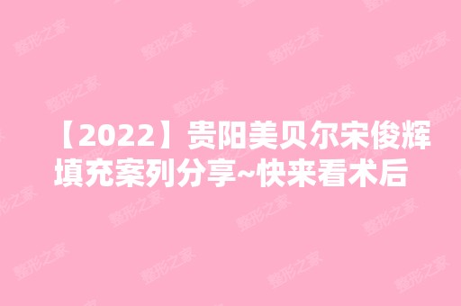 【2024】贵阳美贝尔宋俊辉填充案列分享~快来看术后效果好不好！