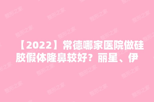 【2024】常德哪家医院做硅胶假体隆鼻较好？丽星、伊丽莎白、丽星等实力在线比较!！