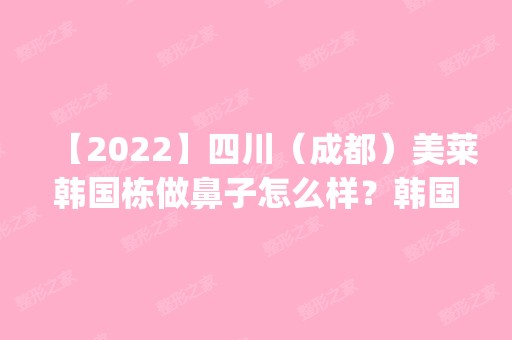 【2024】四川（成都）美莱韩国栋做鼻子怎么样？韩国栋个人简介|案例