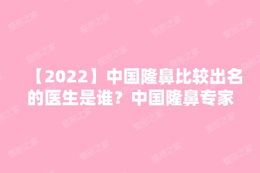 【2024】中国隆鼻比较出名的医生是谁？中国隆鼻专家排行榜预约+专家介绍+价目表参考