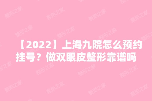 【2024】上海九院怎么预约挂号？做双眼皮整形靠谱吗？