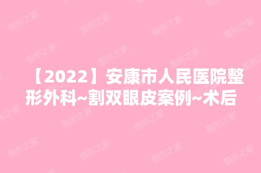 【2024】安康市人民医院整形外科~割双眼皮案例~术后恢复效果对比图分享