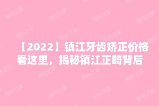 【2024】镇江牙齿矫正价格看这里，揭秘镇江正畸背后的秘密