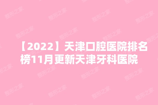 【2024】天津口腔医院排名榜11月更新天津牙科医院排名这三家值