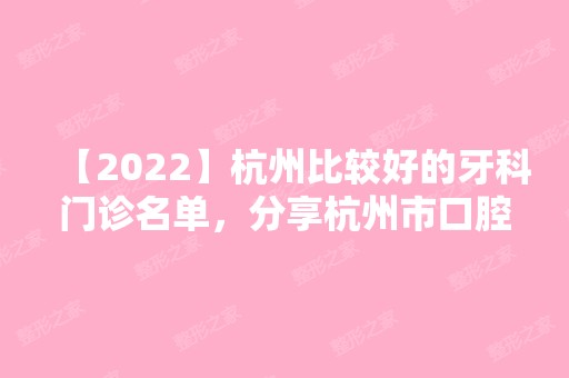 【2024】杭州比较好的牙科门诊名单，分享杭州市口腔医院排名！