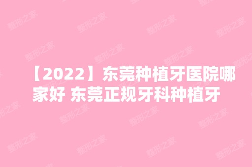 【2024】东莞种植牙医院哪家好 东莞正规牙科种植牙价格分享