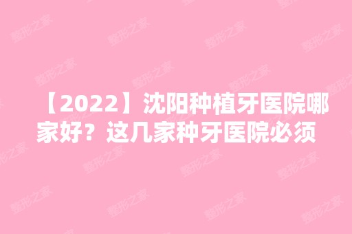 【2024】沈阳种植牙医院哪家好？这几家种牙医院必须了解哦