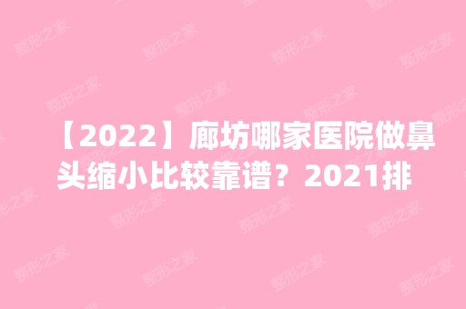 【2024】廊坊哪家医院做鼻头缩小比较靠谱？2024排行榜前五这几家都有资质_含维恩、乐