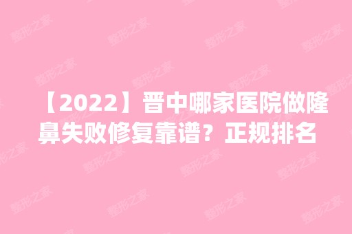 【2024】晋中哪家医院做隆鼻失败修复靠谱？正规排名榜盘点前四_价格清单一一出示!！