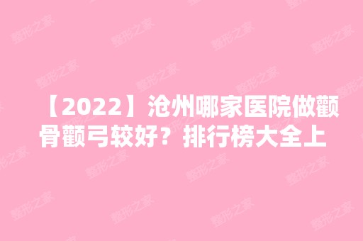 【2024】沧州哪家医院做颧骨颧弓较好？排行榜大全上榜牙科依次公布!含口碑及价格明