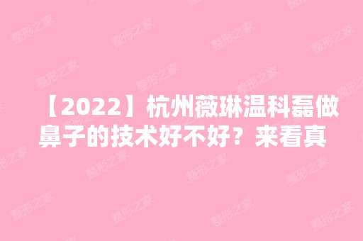 【2024】杭州薇琳温科磊做鼻子的技术好不好？来看真实的情况就知道了~