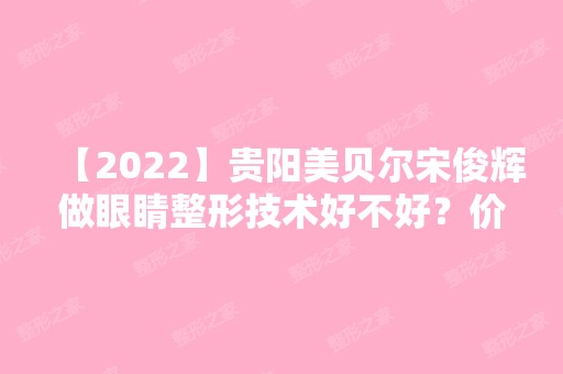 【2024】贵阳美贝尔宋俊辉做眼睛整形技术好不好？价格贵不贵？