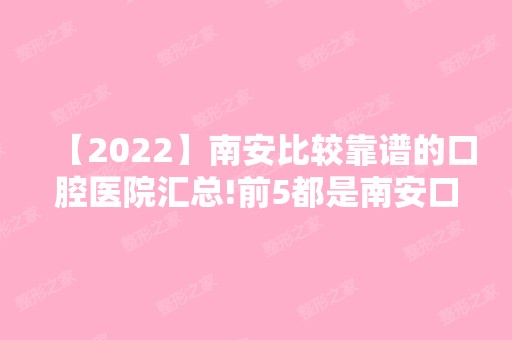 【2024】南安比较靠谱的口腔医院汇总!前5都是南安口碑技术好牙科