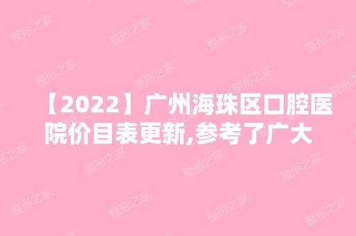 【2024】广州海珠区口腔医院价目表更新,参考了广大/德伦口腔的收费