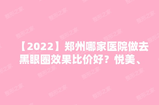 【2024】郑州哪家医院做去黑眼圈效果比价好？悦美、赵灵卿、河南直第三人民医院等实