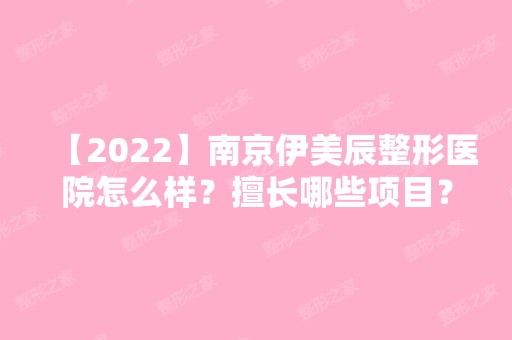 【2024】南京伊美辰整形医院怎么样？擅长哪些项目？