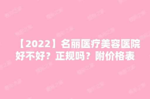 【2024】名丽医疗美容医院好不好？正规吗？附价格表