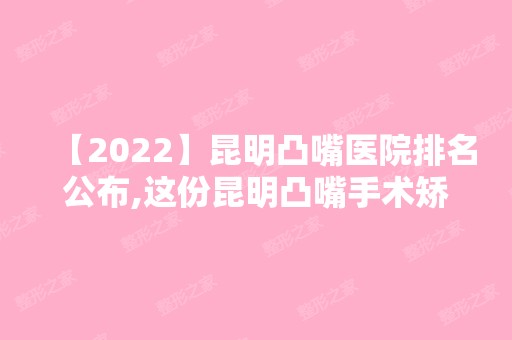 【2024】昆明凸嘴医院排名公布,这份昆明凸嘴手术矫正医院名单必看!