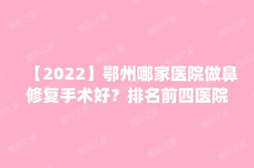 【2024】鄂州哪家医院做鼻修复手术好？排名前四医院汇总_附价格查询！