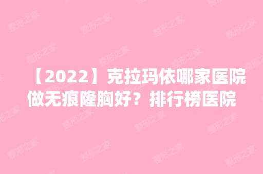 【2024】克拉玛依哪家医院做无痕隆胸好？排行榜医院齐聚_克拉玛依市独山子人民医院