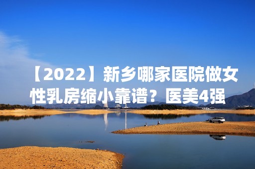 【2024】新乡哪家医院做女性乳房缩小靠谱？医美4强全新阵容一一介绍_整形价格查询！