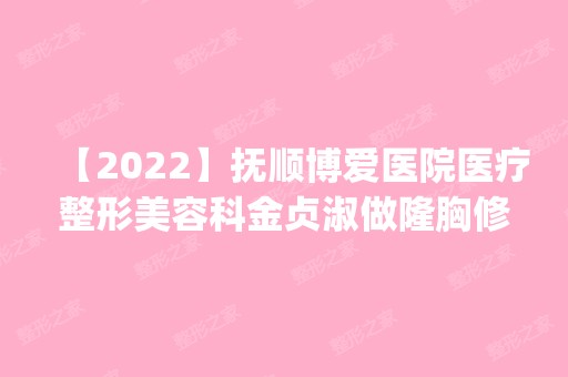 【2024】抚顺博爱医院医疗整形美容科金贞淑做隆胸修复怎么样？附医生简介|隆胸修复