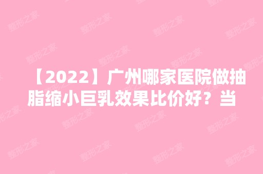 【2024】广州哪家医院做抽脂缩小巨乳效果比价好？当属缪思、广州博济医院整形外科、