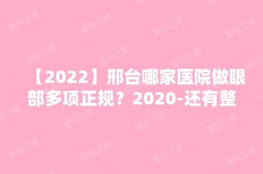 【2024】邢台哪家医院做眼部多项正规？2024-还有整眼部多项价格案例参考哦!！