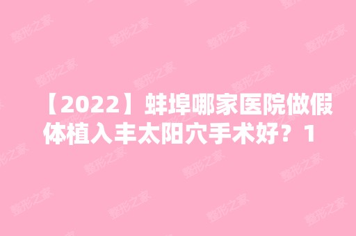 【2024】蚌埠哪家医院做假体植入丰太阳穴手术好？10强医院口碑特色各不同~价格收费合