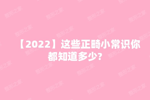 【2024】这些正畸小常识你都知道多少?