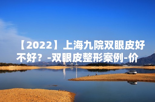 【2024】上海九院双眼皮好不好？-双眼皮整形案例-价格表一览