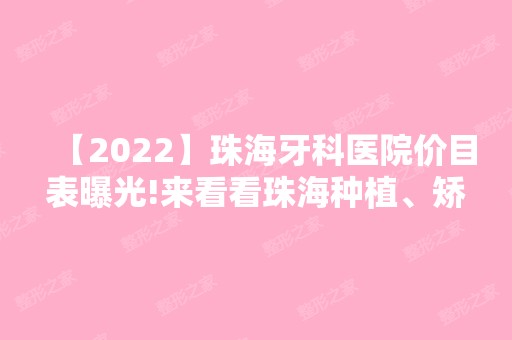 【2024】珠海牙科医院价目表曝光!来看看珠海种植、矫正各类价格