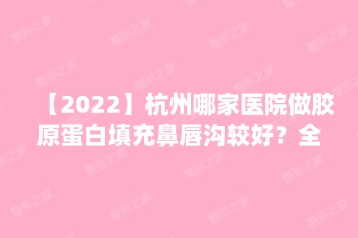 【2024】杭州哪家医院做胶原蛋白填充鼻唇沟较好？全国排名前五医院来对比!价格(多少