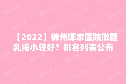 【2024】锦州哪家医院做巨乳缩小较好？排名列表公布!除锦州医科大学附属第二医院还