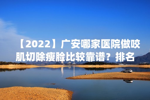 【2024】广安哪家医院做咬肌切除瘦脸比较靠谱？排名前四权威医美口碑盘点_含手术价