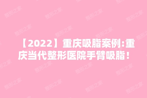 【2024】重庆吸脂案例:重庆当代整形医院手臂吸脂！