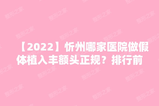 【2024】忻州哪家医院做假体植入丰额头正规？排行前三不仅看医院实力！