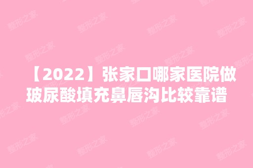 【2024】张家口哪家医院做玻尿酸填充鼻唇沟比较靠谱？盘点前三排行榜!华妍、张家口