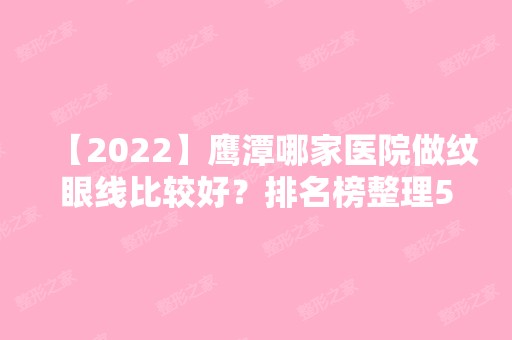 【2024】鹰潭哪家医院做纹眼线比较好？排名榜整理5位医院大咖!完美、月湖谭小辉、贵