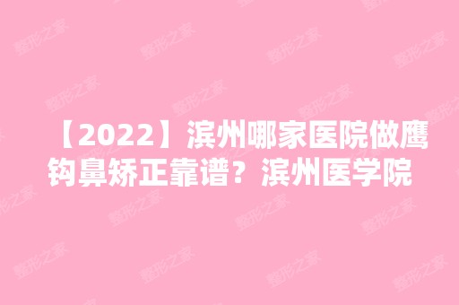 【2024】滨州哪家医院做鹰钩鼻矫正靠谱？滨州医学院附属医院、滨城华美医学、丽都爱