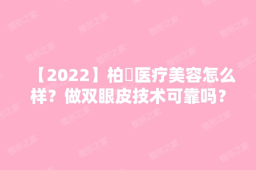 【2024】柏垚医疗美容怎么样？做双眼皮技术可靠吗？