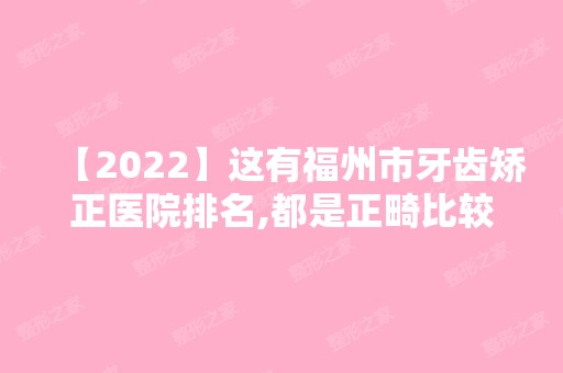 【2024】这有福州市牙齿矫正医院排名,都是正畸比较好的牙科机构