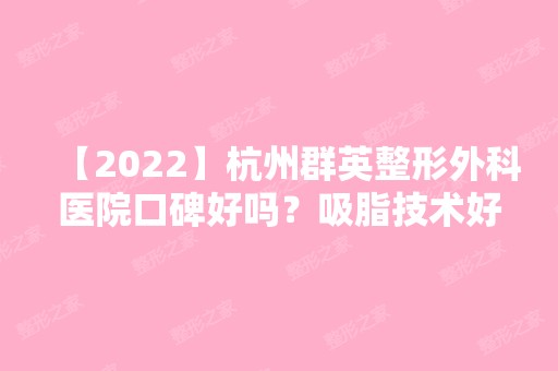 【2024】杭州群英整形外科医院口碑好吗？吸脂技术好不好，附案例分析+价格！