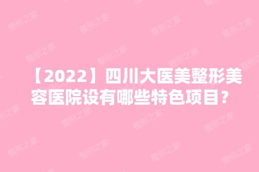 【2024】四川大医美整形美容医院设有哪些特色项目？个人做隆鼻亲身经历分享给大家