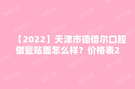 【2024】天津市德倍尔口腔做瓷贴面怎么样？价格表2024新鲜曝光~