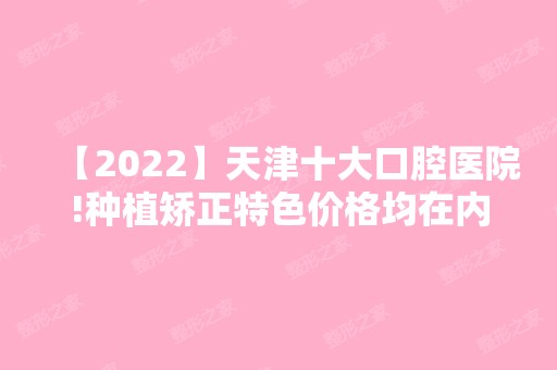 【2024】天津十大口腔医院!种植矫正特色价格均在内